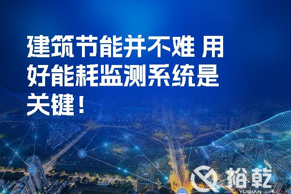 建筑節(jié)能并不難-用好能耗監(jiān)測系統(tǒng)是關(guān)鍵！.jpg