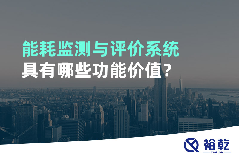 能耗監(jiān)測(cè)與評(píng)價(jià)系統(tǒng)具有哪些功能價(jià)值？