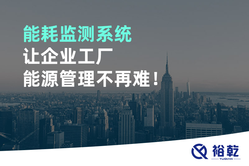 能耗監(jiān)測(cè)系統(tǒng)讓企業(yè)工廠能源管理不再難！