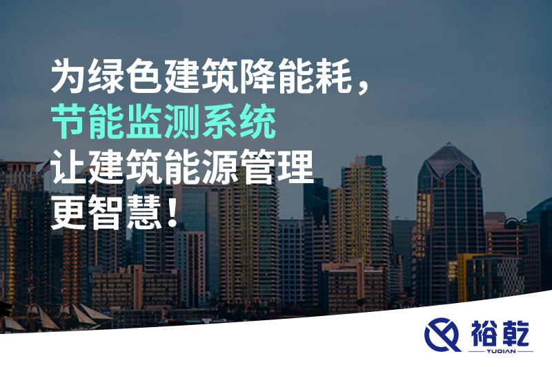 為綠色建筑降能耗，節(jié)能監(jiān)測系統(tǒng)讓建筑能源管理更智慧！