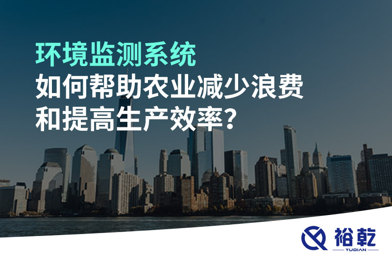 環(huán)境監(jiān)測系統(tǒng)如何幫助農(nóng)業(yè)減少浪費和提高生產(chǎn)效率？