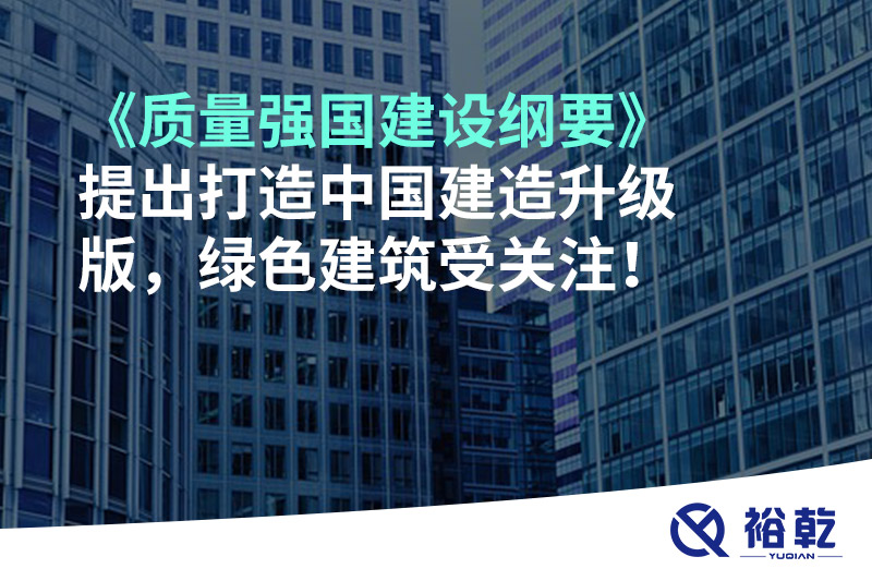 《質(zhì)量強國建設(shè)綱要》提出打造中國建造升級版，綠色建筑受關(guān)注！