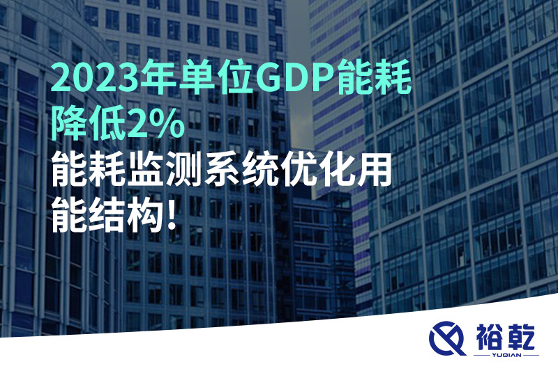 2023年單位GDP能耗降低2%，能耗監(jiān)測系統(tǒng)優(yōu)化用能結(jié)構(gòu)!