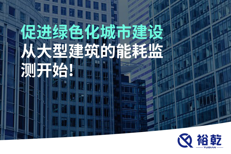 促進綠色化城市建設(shè)從大型建筑的能耗監(jiān)測開始!