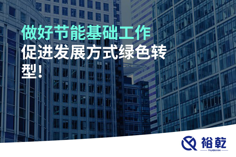 做好節(jié)能基礎(chǔ)工作，促進(jìn)發(fā)展方式綠色轉(zhuǎn)型!