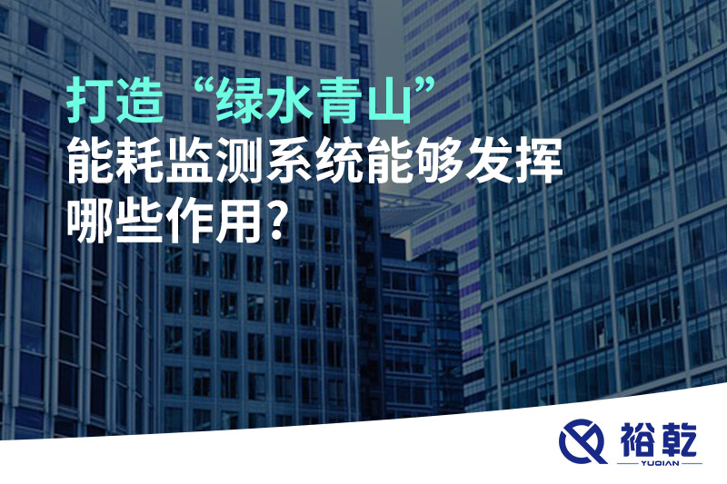 打造“綠水青山”，能耗監(jiān)測(cè)系統(tǒng)能夠發(fā)揮哪些作用?
