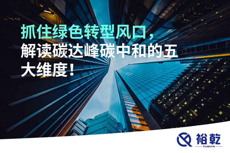 抓住綠色轉(zhuǎn)型風(fēng)口，解讀碳達(dá)峰碳中和的五大維度！