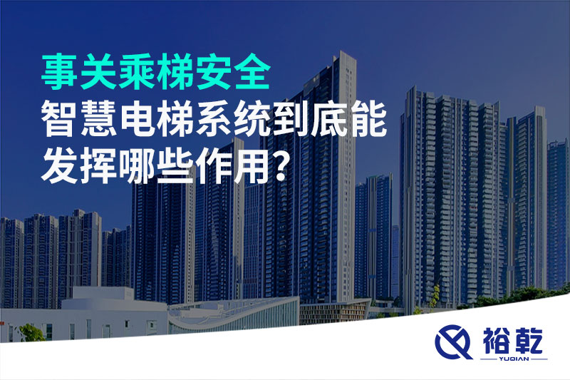 事關(guān)乘梯安全，智慧電梯系統(tǒng)到底能發(fā)揮哪些作用？