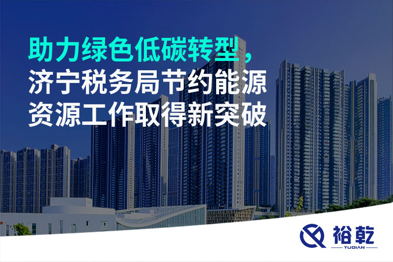 助力綠色低碳轉(zhuǎn)型，濟寧稅務(wù)局節(jié)約能源資源工作取得新突破