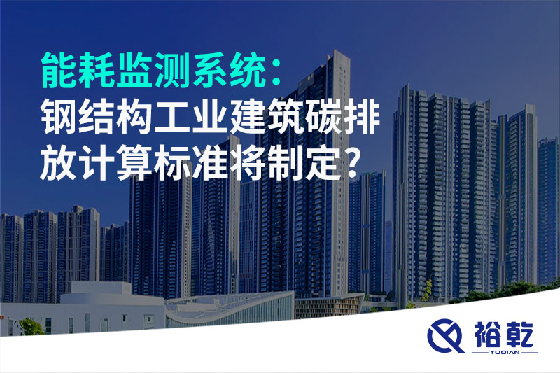 能耗監(jiān)測系統(tǒng)：鋼結(jié)構(gòu)工業(yè)建筑碳排放計算標準將制定?