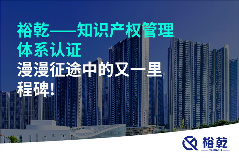 裕乾——知識(shí)產(chǎn)權(quán)管理體系認(rèn)證，漫漫征途中的又一里程碑!