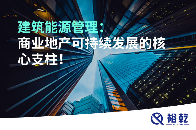 建筑能源管理：商業(yè)地產(chǎn)可持續(xù)發(fā)展的核心支柱！